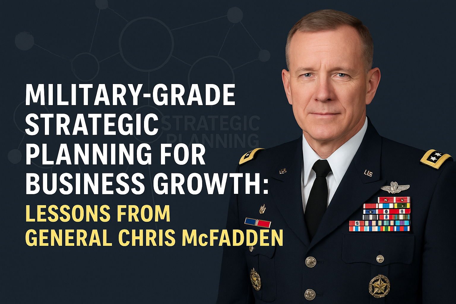 Military-Grade Strategic Planning for Business Growth: Lessons from General Chris McPadden