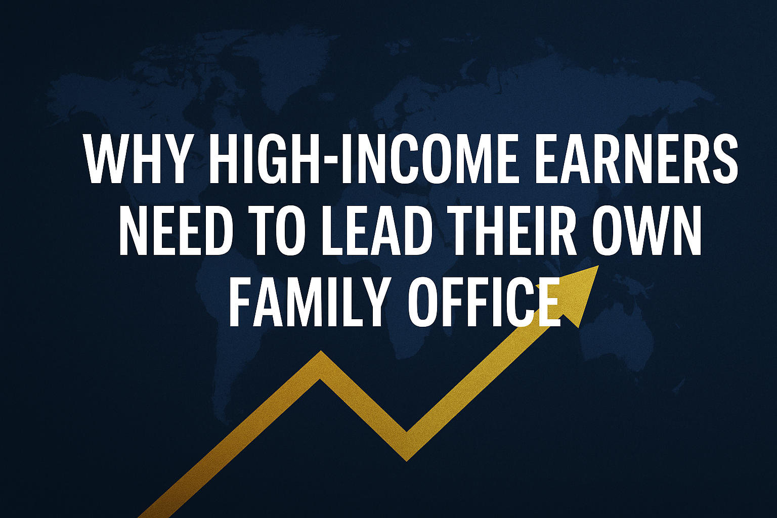 Why High-Income Earners Need to Lead Their Own Family Office