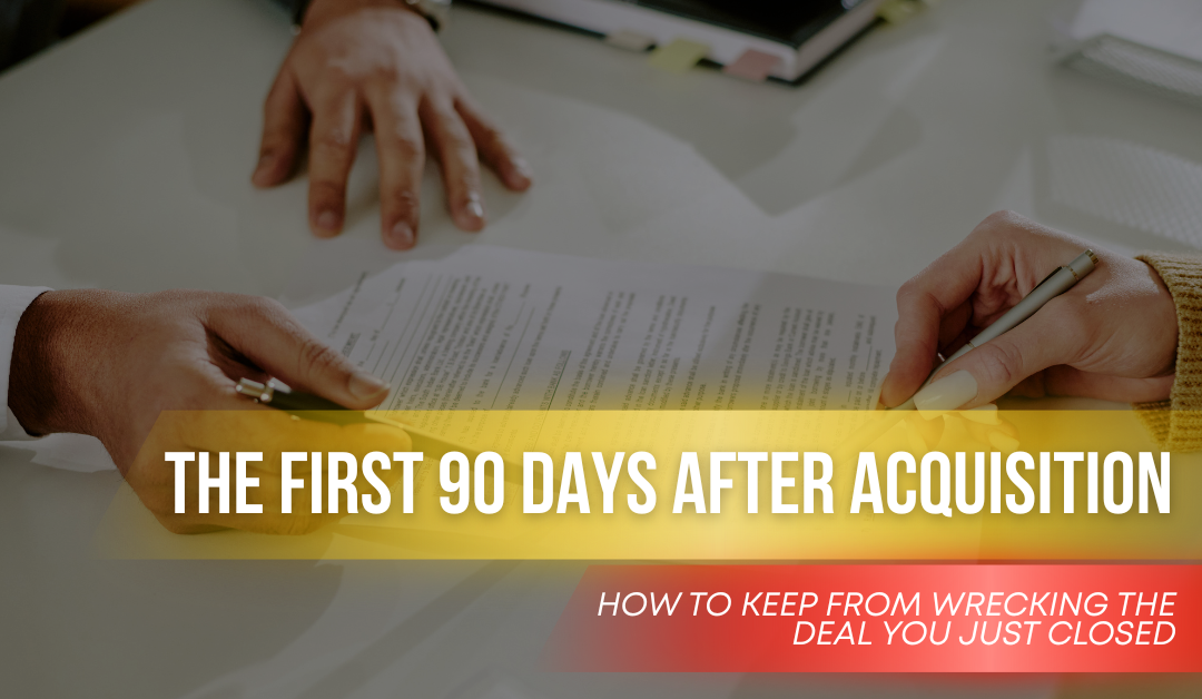 The First 90 Days After Acquisition: How To Keep From Wrecking The Deal You Just Closed