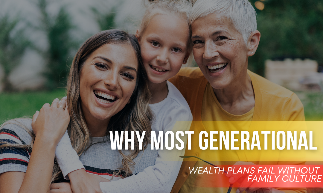 Why Most Generational Wealth Plans Fail Without Family Culture