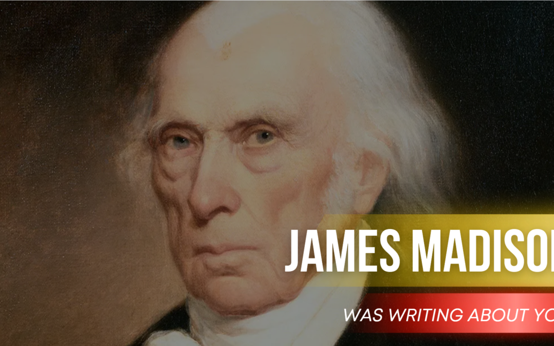 James Madison Was Writing About You
