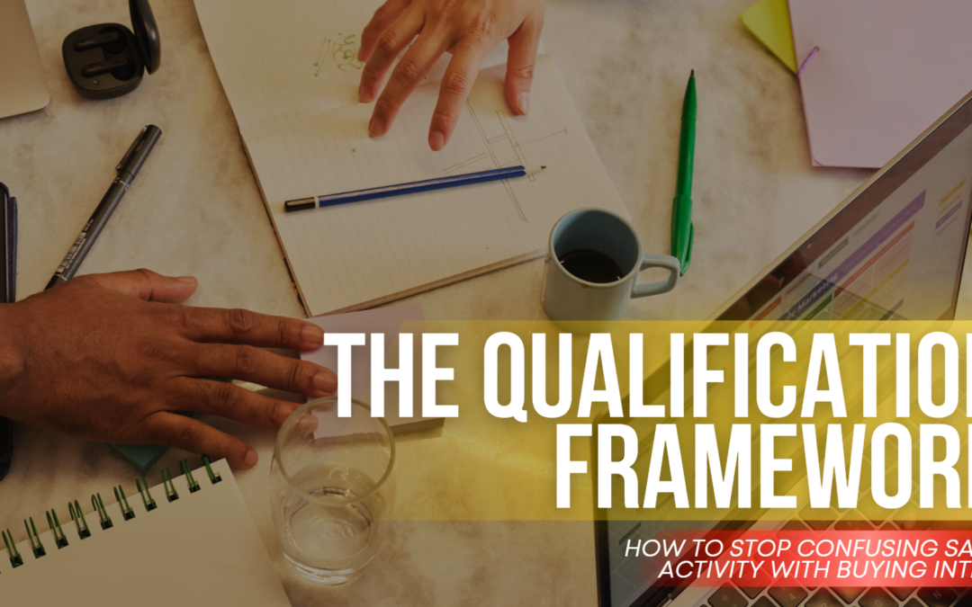 The Qualification Framework: How to Stop Confusing Sales Activity With Buying Intent