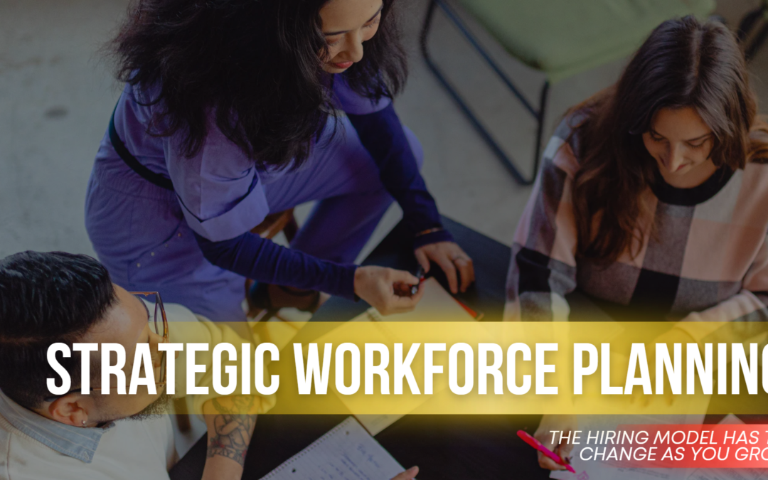 Strategic Workforce Planning: The Hiring Model Has to Change as You Grow
