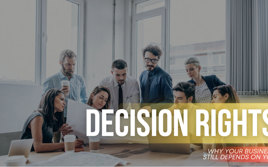 Decision Rights: Why Your Business Still Depends on You