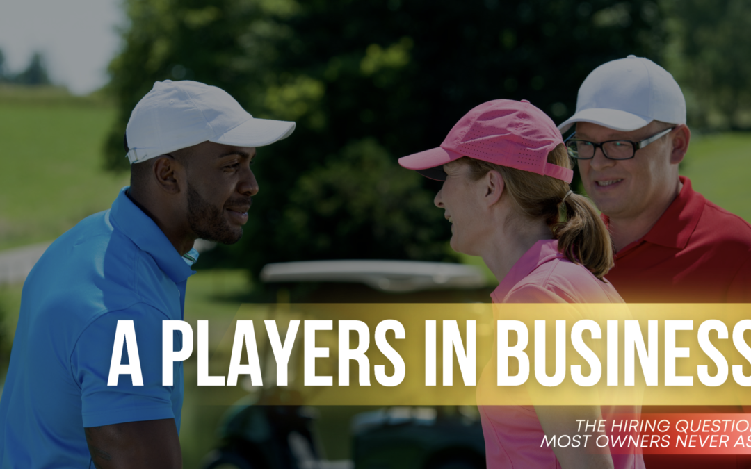 A Players in Business: The Hiring Question Most Owners Never Ask