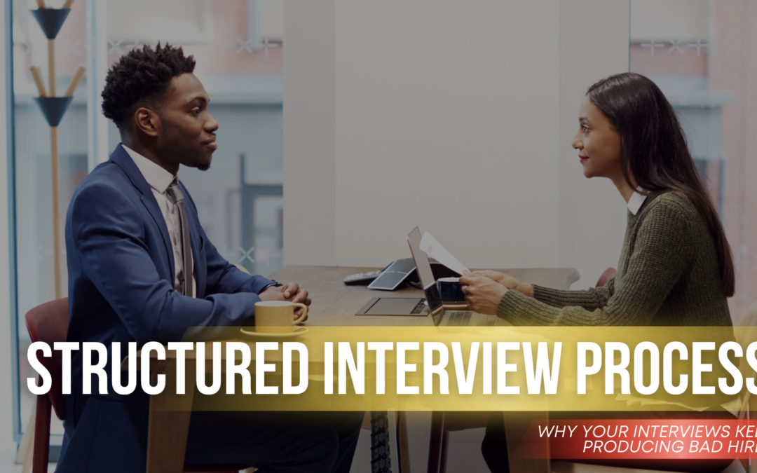 Structured Interview Process: Why Your Interviews Keep Producing Bad Hires